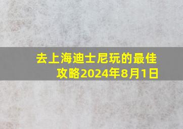 去上海迪士尼玩的最佳攻略2024年8月1日