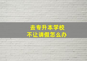 去专升本学校不让请假怎么办