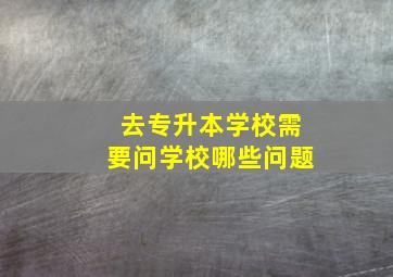 去专升本学校需要问学校哪些问题