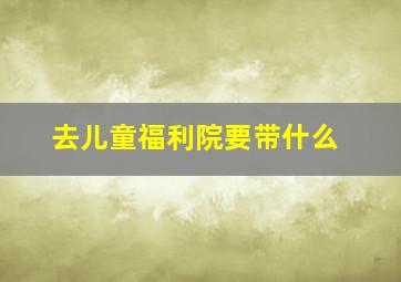 去儿童福利院要带什么