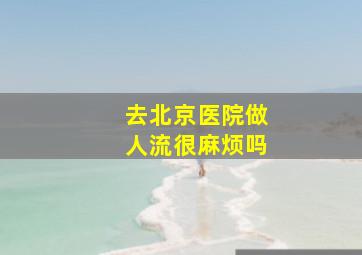 去北京医院做人流很麻烦吗