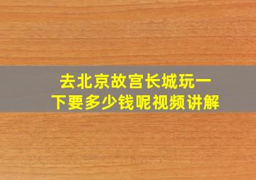 去北京故宫长城玩一下要多少钱呢视频讲解