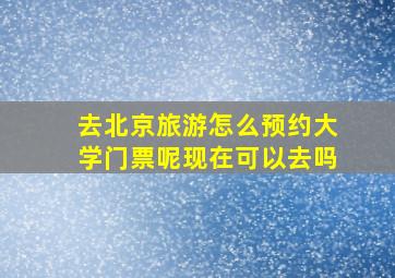 去北京旅游怎么预约大学门票呢现在可以去吗