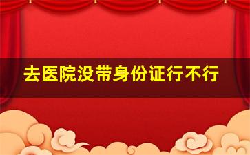 去医院没带身份证行不行