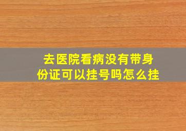 去医院看病没有带身份证可以挂号吗怎么挂