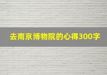 去南京博物院的心得300字