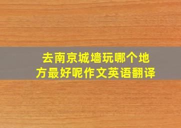 去南京城墙玩哪个地方最好呢作文英语翻译