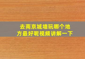 去南京城墙玩哪个地方最好呢视频讲解一下