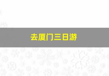 去厦门三日游