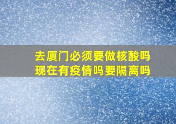 去厦门必须要做核酸吗现在有疫情吗要隔离吗