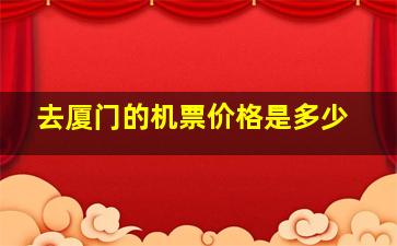 去厦门的机票价格是多少