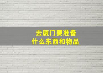 去厦门要准备什么东西和物品