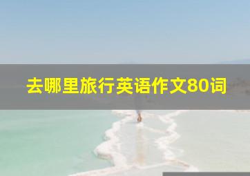 去哪里旅行英语作文80词