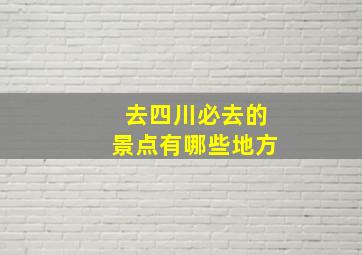 去四川必去的景点有哪些地方