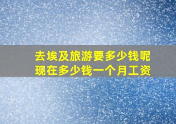 去埃及旅游要多少钱呢现在多少钱一个月工资