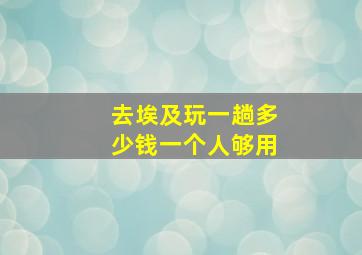 去埃及玩一趟多少钱一个人够用