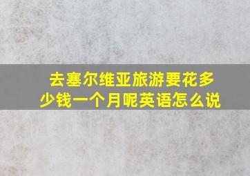 去塞尔维亚旅游要花多少钱一个月呢英语怎么说