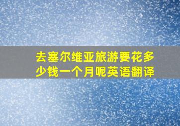 去塞尔维亚旅游要花多少钱一个月呢英语翻译