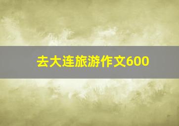 去大连旅游作文600