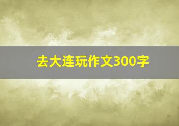 去大连玩作文300字