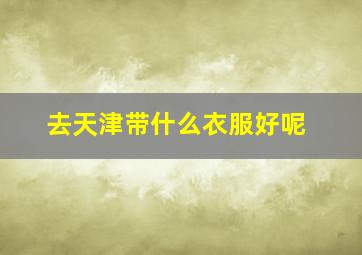 去天津带什么衣服好呢