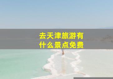 去天津旅游有什么景点免费