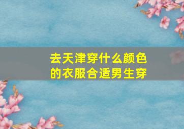 去天津穿什么颜色的衣服合适男生穿