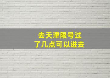 去天津限号过了几点可以进去