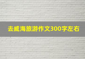 去威海旅游作文300字左右