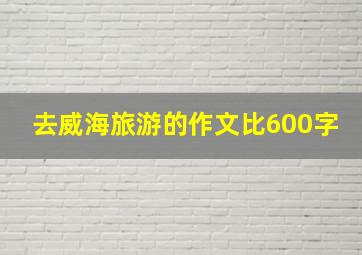 去威海旅游的作文比600字