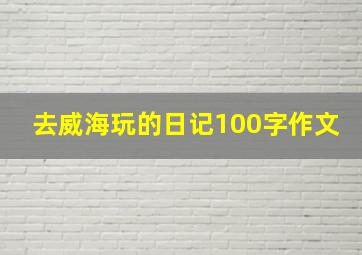 去威海玩的日记100字作文