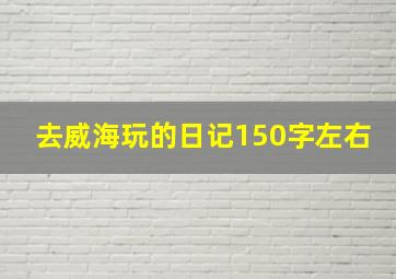 去威海玩的日记150字左右