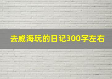 去威海玩的日记300字左右