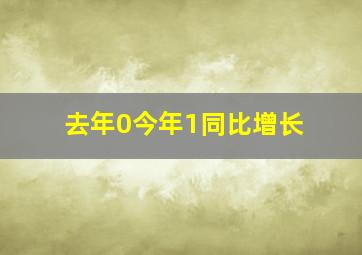 去年0今年1同比增长