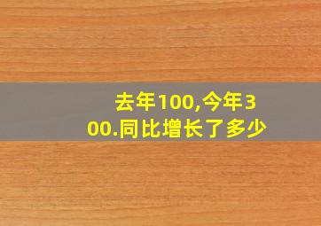 去年100,今年300.同比增长了多少