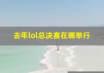 去年lol总决赛在哪举行