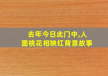 去年今日此门中,人面桃花相映红背景故事