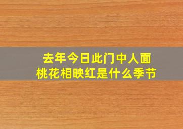 去年今日此门中人面桃花相映红是什么季节