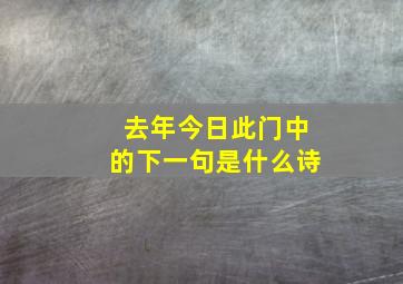 去年今日此门中的下一句是什么诗