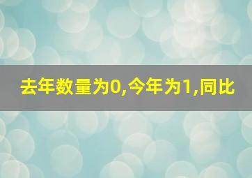 去年数量为0,今年为1,同比