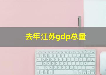 去年江苏gdp总量