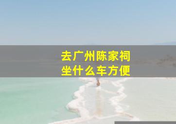 去广州陈家祠坐什么车方便