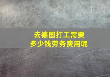 去德国打工需要多少钱劳务费用呢