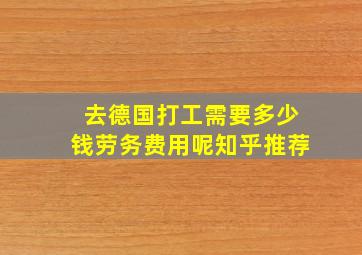 去德国打工需要多少钱劳务费用呢知乎推荐