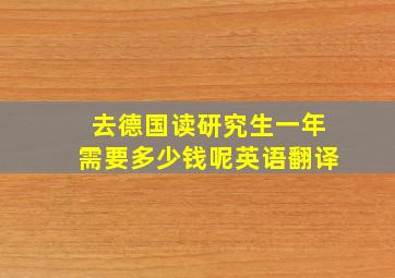 去德国读研究生一年需要多少钱呢英语翻译