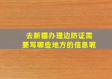 去新疆办理边防证需要写哪些地方的信息呢