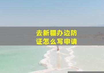 去新疆办边防证怎么写申请