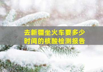 去新疆坐火车要多少时间的核酸检测报告