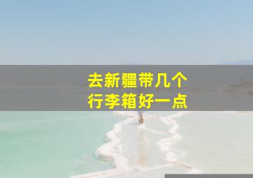 去新疆带几个行李箱好一点