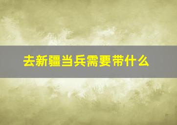 去新疆当兵需要带什么